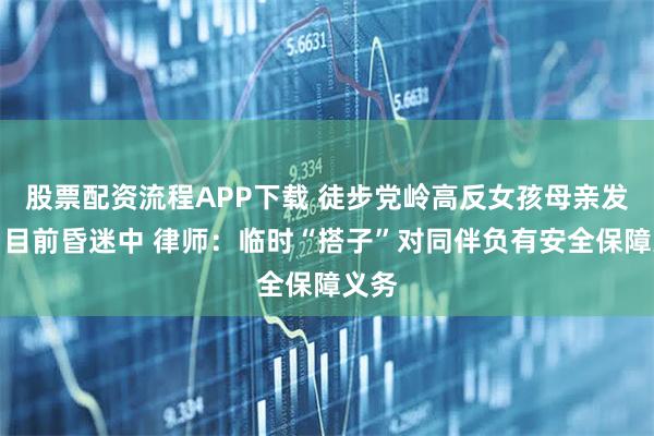 股票配资流程APP下载 徒步党岭高反女孩母亲发声：目前昏迷中 律师：临时“搭子”对同伴负有安全保障义务