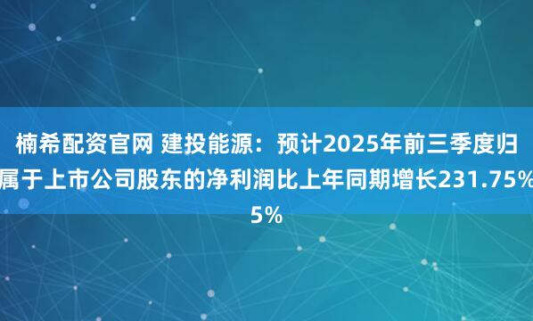 楠希配资官网 建投能源：预计2025年前三季度归属于上市公司股东的净利润比上年同期增长231.75%