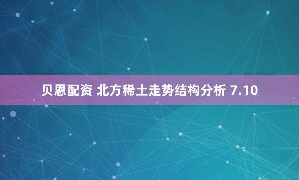 贝恩配资 北方稀土走势结构分析 7.10