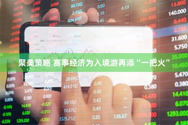 聚美策略 赛事经济为入境游再添“一把火”