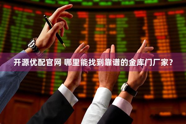开源优配官网 哪里能找到靠谱的金库门厂家？
