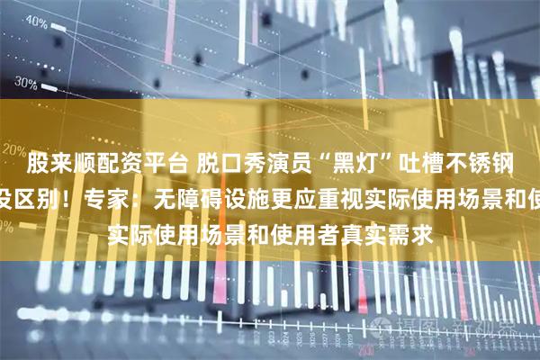 股来顺配资平台 脱口秀演员“黑灯”吐槽不锈钢盲道：和溜冰没区别！专家：无障碍设施更应重视实际使用场景和使用者真实需求