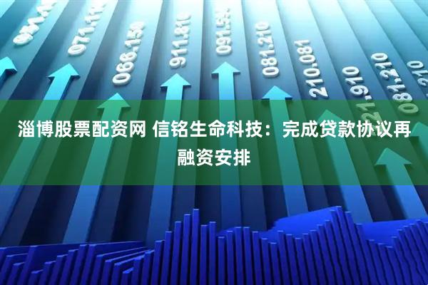 淄博股票配资网 信铭生命科技：完成贷款协议再融资安排