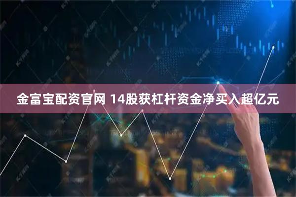 金富宝配资官网 14股获杠杆资金净买入超亿元