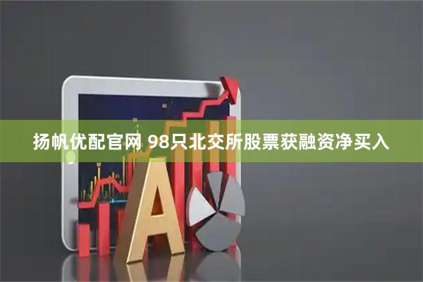 扬帆优配官网 98只北交所股票获融资净买入