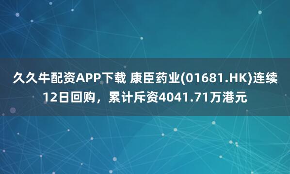 久久牛配资APP下载 康臣药业(01681.HK)连续12日回购，累计斥资4041.71万港元