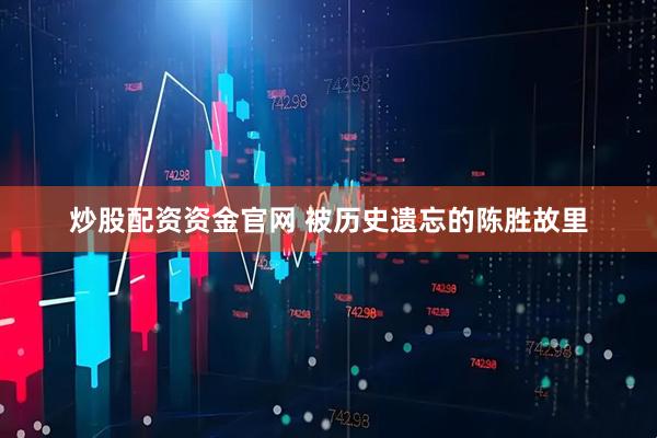 炒股配资资金官网 被历史遗忘的陈胜故里