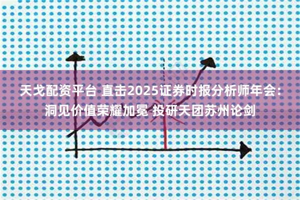天戈配资平台 直击2025证券时报分析师年会：洞见价值荣耀加冕 投研天团苏州论剑