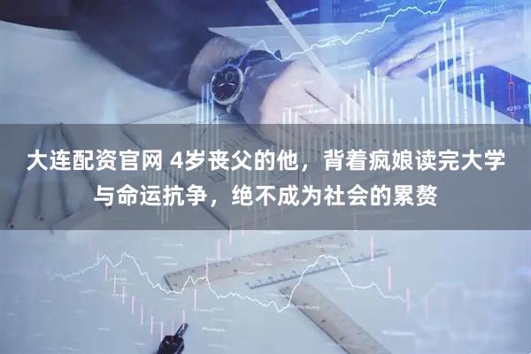 大连配资官网 4岁丧父的他，背着疯娘读完大学与命运抗争，绝不成为社会的累赘