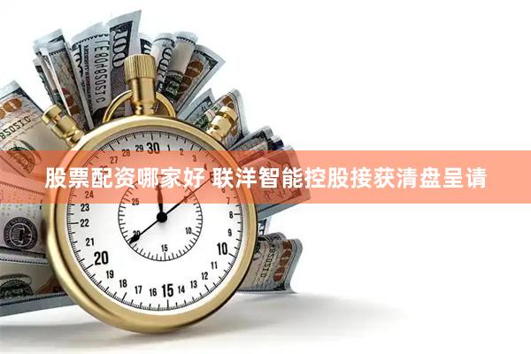 股票配资哪家好 联洋智能控股接获清盘呈请