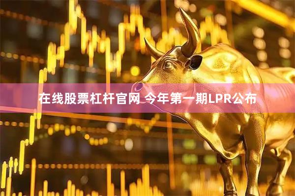 在线股票杠杆官网 今年第一期LPR公布