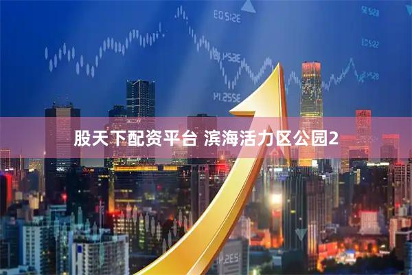 股天下配资平台 滨海活力区公园2