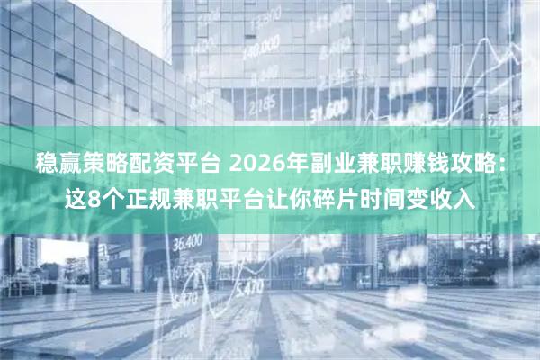 稳赢策略配资平台 2026年副业兼职赚钱攻略：这8个正规兼职平台让你碎片时间变收入