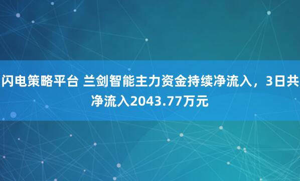 闪电策略平台 兰剑智能主力资金持续净流入，3日共净流入2043.77万元
