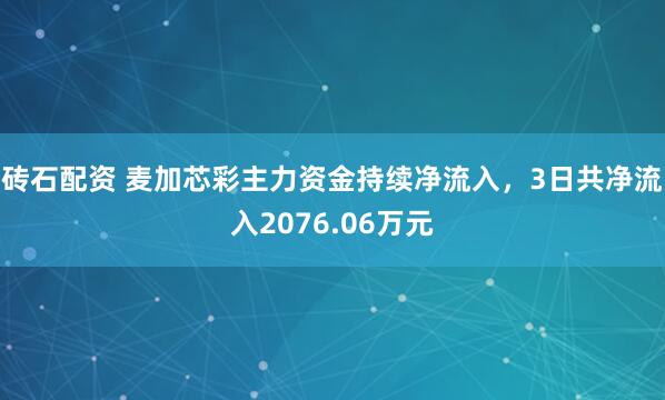 砖石配资 麦加芯彩主力资金持续净流入，3日共净流入2076.06万元