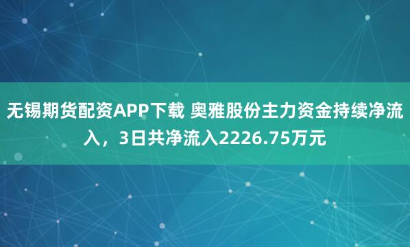 无锡期货配资APP下载 奥雅股份主力资金持续净流入，3日共净流入2226.75万元