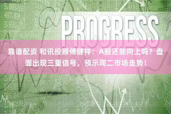 靠谱配资 和讯投顾傅健祥：A股还能向上吗？盘面出现三重信号，预示周二市场走势！