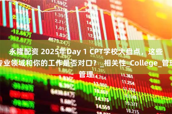 永隆配资 2025年Day 1 CPT学校大盘点，这些专业领域和你的工作是否对口？_相关性_College_管理