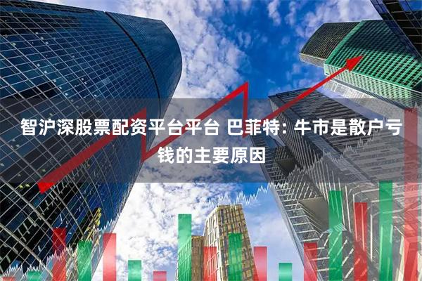智沪深股票配资平台平台 巴菲特: 牛市是散户亏钱的主要原因