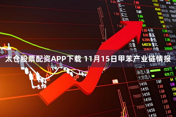 太仓股票配资APP下载 11月15日甲苯产业链情报