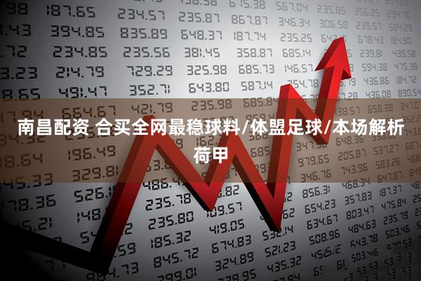 南昌配资 合买全网最稳球料/体盟足球/本场解析荷甲